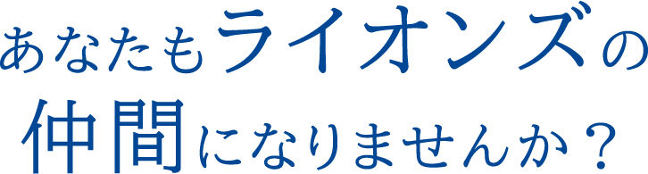 あなたもライオンズの仲間になりませんか？